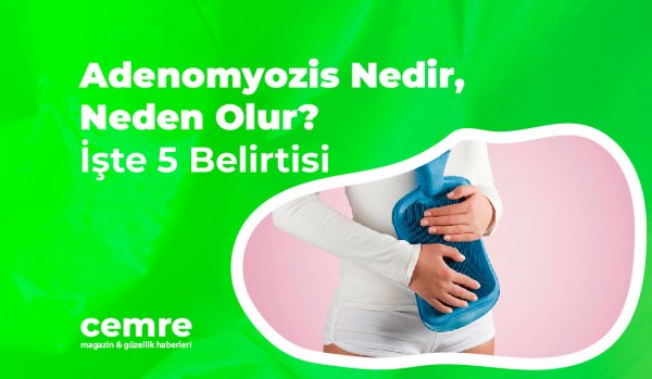 Adenomyozis Nedir, Neden Olur? İşte 5 Belirtisi