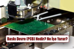 Baskı Devre (PCB) Nedir? Nasıl Yapılır? Ne İşe Yarar?