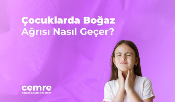 Çocuklarda Boğaz Ağrısı Nasıl Geçer?