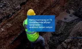 Kahramanmaraş’ın 75 mahallesinde altyapı çalışmaları aralıksız devam ediyor